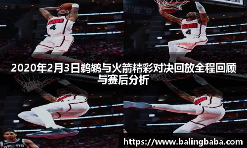 2020年2月3日鹈鹕与火箭精彩对决回放全程回顾与赛后分析