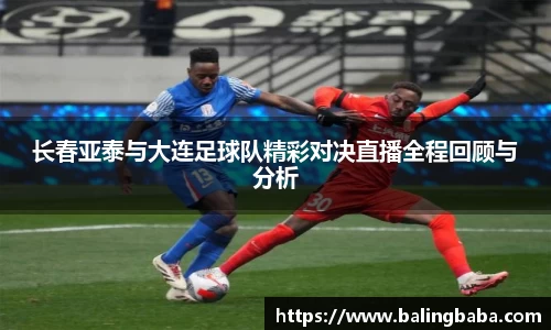 长春亚泰与大连足球队精彩对决直播全程回顾与分析