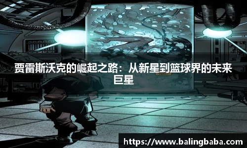 贾雷斯沃克的崛起之路：从新星到篮球界的未来巨星