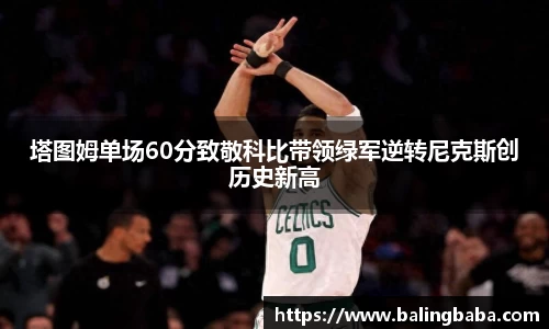 塔图姆单场60分致敬科比带领绿军逆转尼克斯创历史新高